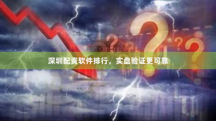深圳配资软件排行，实盘验证更可靠