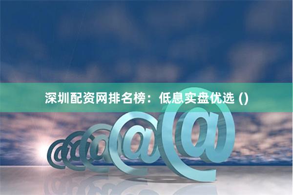 深圳配资网排名榜：低息实盘优选 ()