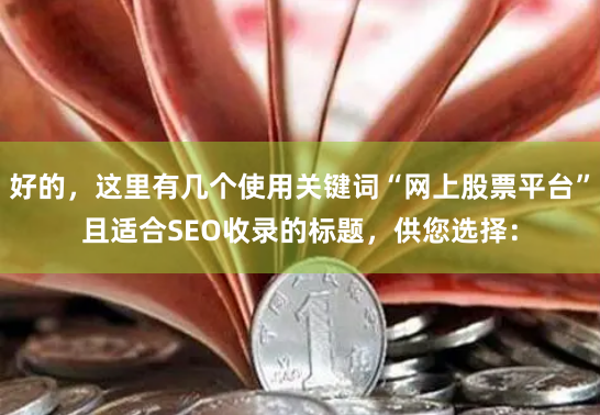 好的，这里有几个使用关键词“网上股票平台”且适合SEO收录的标题，供您选择：