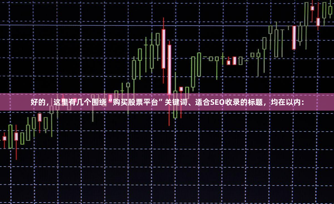 好的，这里有几个围绕“购买股票平台”关键词、适合SEO收录的标题，均在以内：