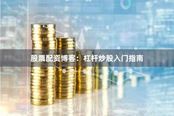 股票配资博客：杠杆炒股入门指南