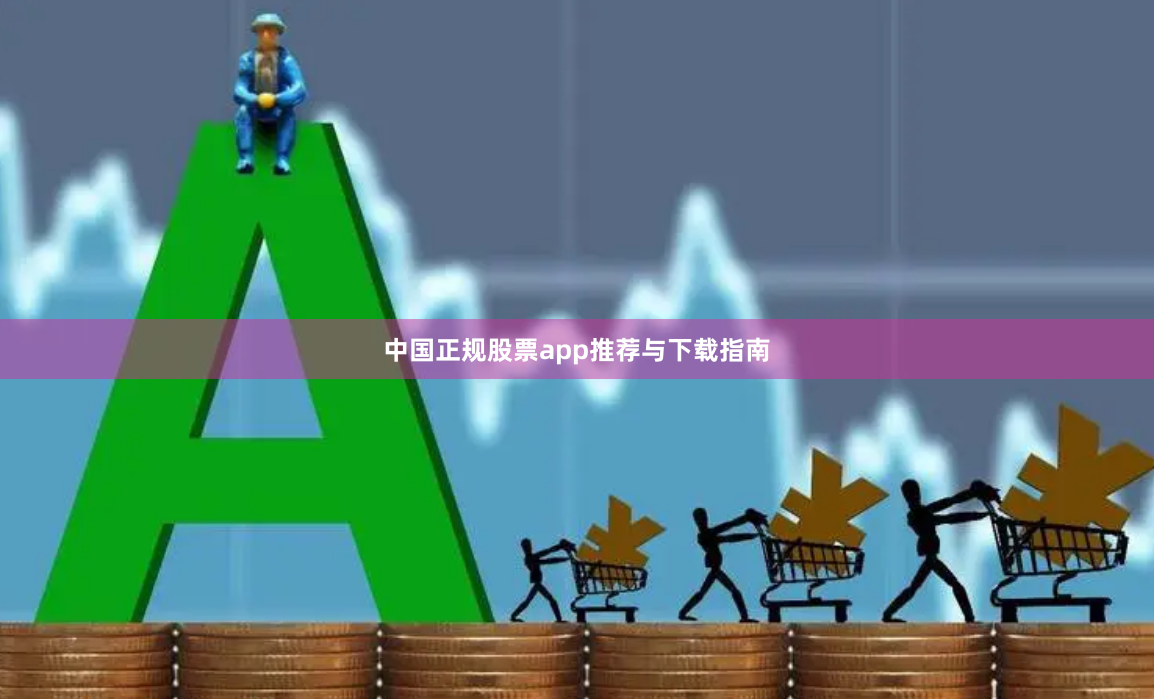 中国正规股票app推荐与下载指南